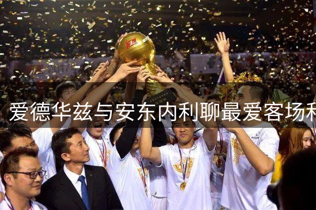 爱德华兹与安东内利聊最爱客场和垃圾话